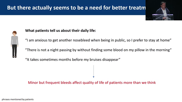 But there actually seems to be a need for better treatment. Minor but frequent bleeds affect quality of life of patients more than we think.